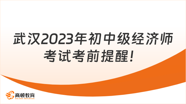 最新，武汉2023年初中级经济师考试考前提醒！