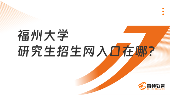 福州大学研究生招生网入口在哪？考试信息一览