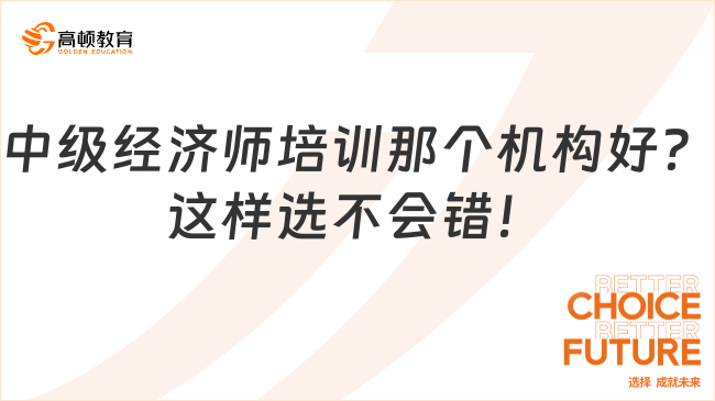 中級(jí)經(jīng)濟(jì)師培訓(xùn)那個(gè)機(jī)構(gòu)好？這樣選不會(huì)錯(cuò)！