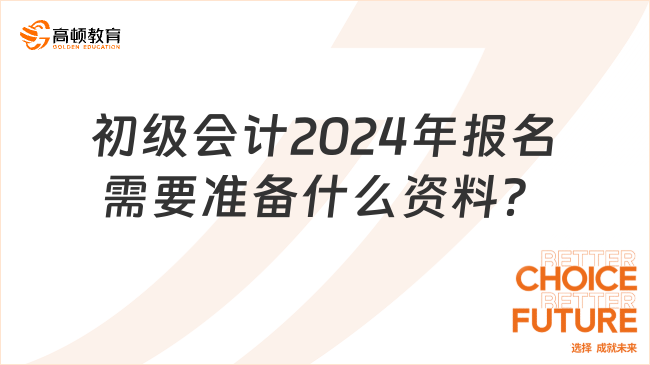 初級會計2024年報名需要準(zhǔn)備什么資料？