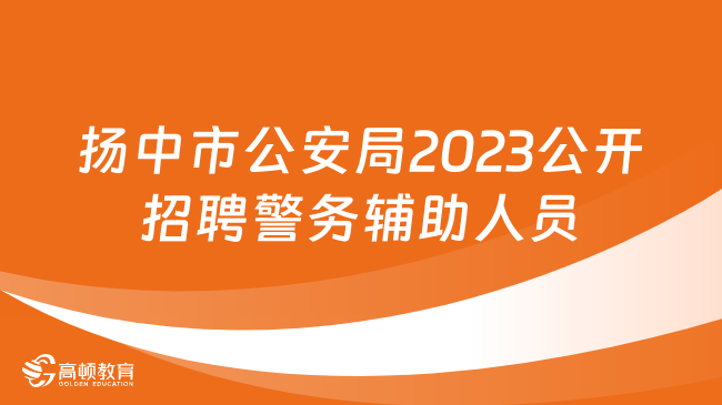 招40名！江苏省扬中市公安局2023年公开招聘警务辅助人员公告