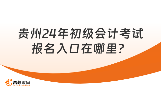 贵州24年初级会计考试报名入口在哪里？