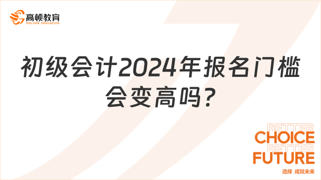 初級(jí)會(huì)計(jì)2024年報(bào)名門檻會(huì)變高嗎?