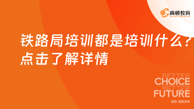 铁路局培训都是培训什么？点击了解详情