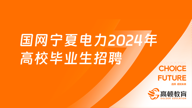 国家电网校园招聘平台|国网宁夏电力有限公司2024年高校毕业生招聘232人公告（第一批)