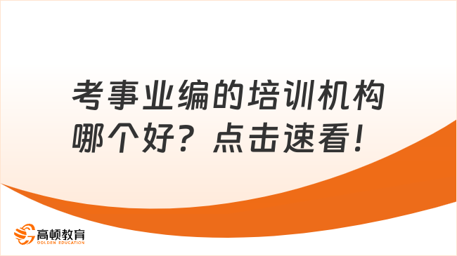 考事業(yè)編的培訓(xùn)機(jī)構(gòu)哪個(gè)好？點(diǎn)擊速看！