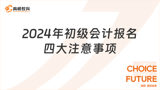 2024年初級會計報名四大注意事項 速看！