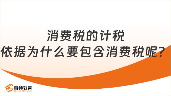 消費(fèi)稅的計(jì)稅依據(jù)為什么要包含消費(fèi)稅呢？