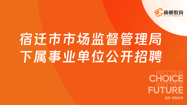 2023江苏省宿迁市市场监督管理局下属事业单位公开招聘8人！