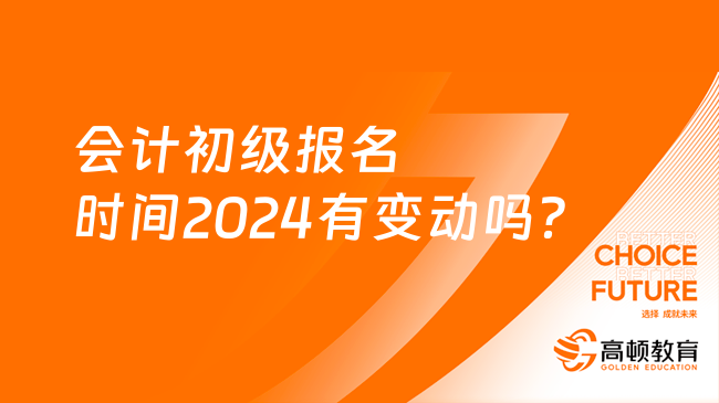 會計初級報名時間2024有變動嗎？