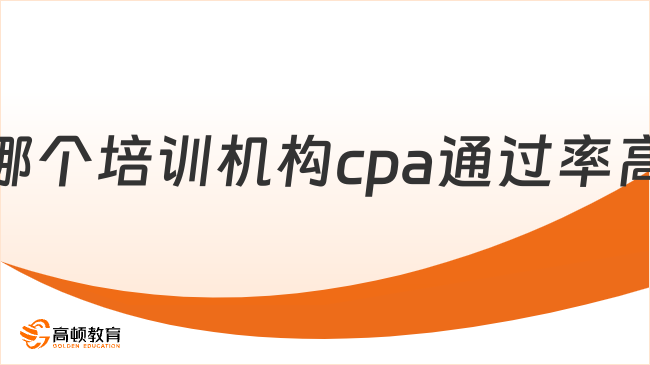 哪个培训机构cpa通过率高？这家已经被问爆了！