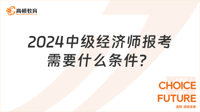 2024中級經(jīng)濟師報考需要什么條件？詳細介紹