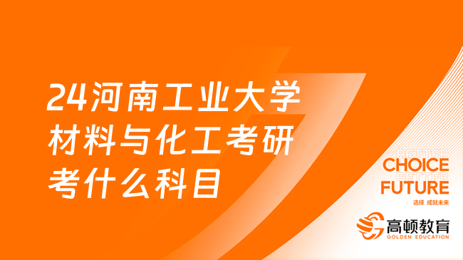 24河南工業(yè)大學(xué)材料與化工考研考什么科目？