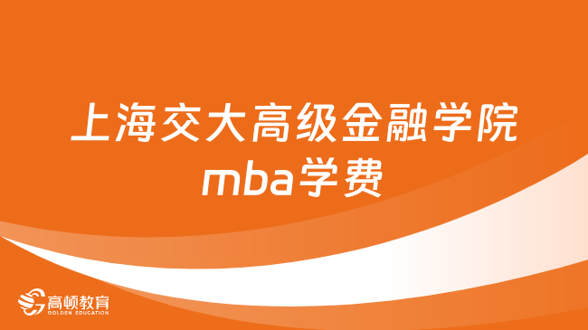 上海交大高级金融学院mba学费-2024年收费标准