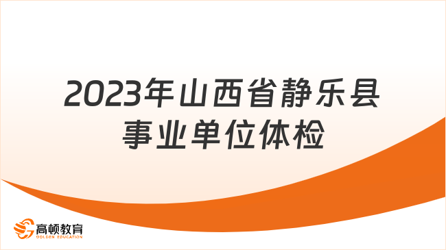 2023年山西省靜樂縣事業(yè)單位公開招聘體檢公告已發(fā)！11月17日開始