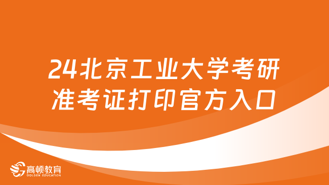 2024北京工業(yè)大學考研準考證打印官方入口來了！點擊進入