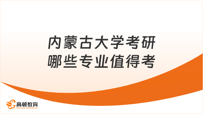 内蒙古大学考研哪些专业值得考？推荐这些