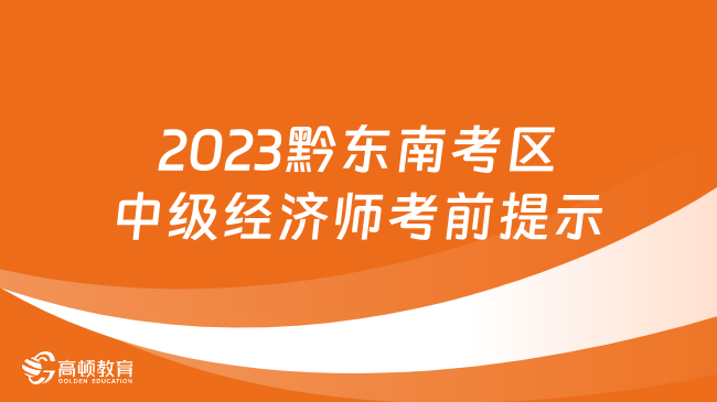 2023年贵州中级经济师考试，黔东南考区温馨提示！
