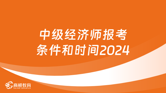 中級經(jīng)濟(jì)師報(bào)考條件和時(shí)間2024，重要通知！