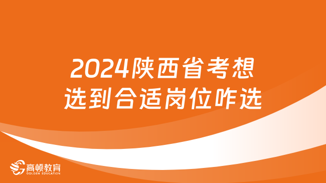 2024陕西省考想选到合适岗位咋选