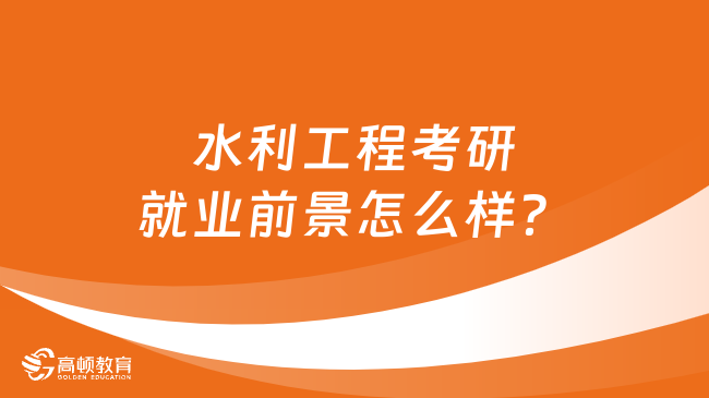 水利工程考研就業(yè)前景怎么樣？速看