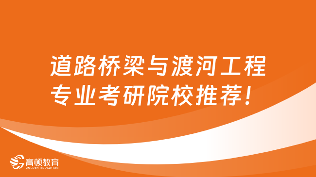 道路橋梁與渡河工程專業(yè)考研院校推薦！點(diǎn)擊查看