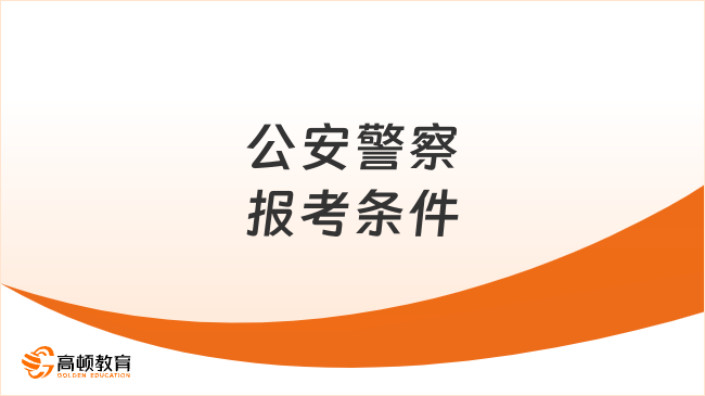 看完你就知道了！公安警察报考条件！