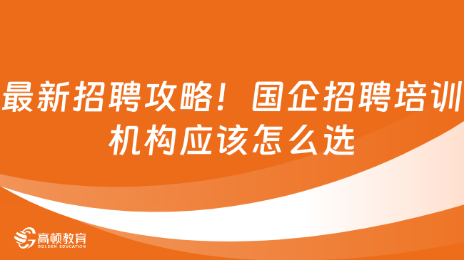 最新招聘攻略！國(guó)企招聘培訓(xùn)機(jī)構(gòu)應(yīng)該怎么選？