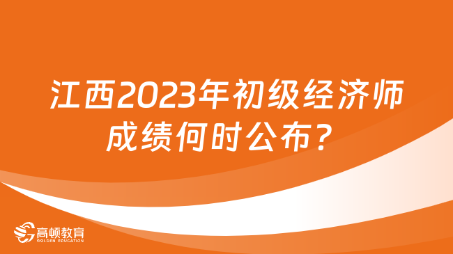 江西2023年初级经济师成绩何时公布？