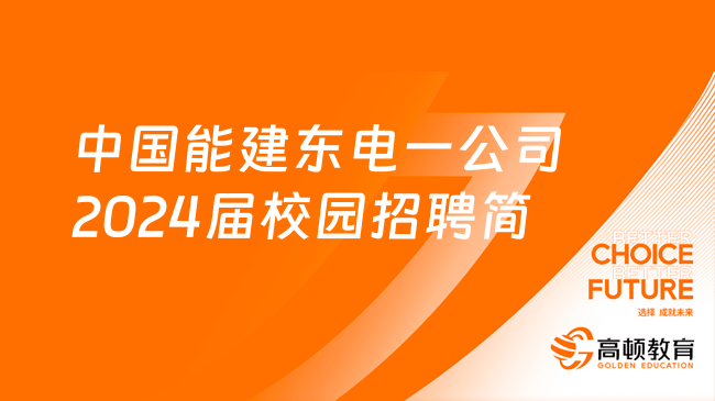 中国能建人才招聘|中国能建东电一公司2024届校园招聘公告