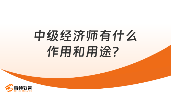 中级经济师有什么作用和用途？快来了解！