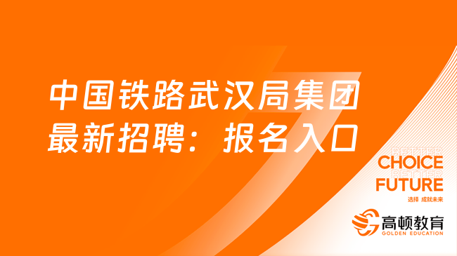 中国铁路武汉局集团最新招聘：报名入口|招聘条件一览