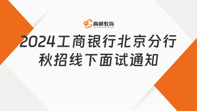 銀行秋招|2024中國(guó)工商銀行北京分行校園招聘線下面試通知