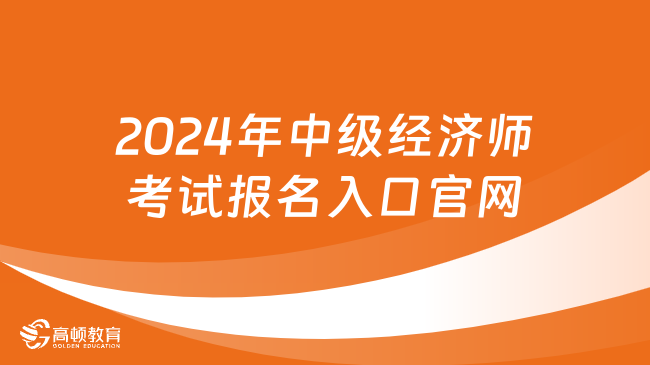 2024年中級經(jīng)濟(jì)師考試報名入口官網(wǎng) 流程是什么？