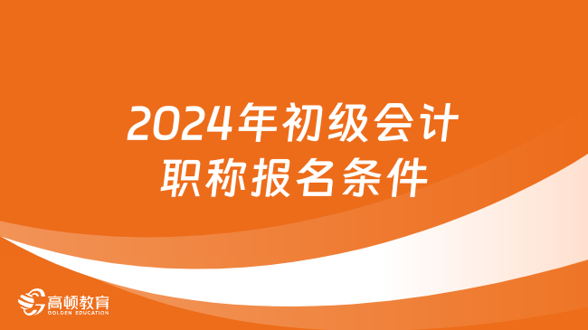 2024年初級(jí)會(huì)計(jì)職稱報(bào)名條件