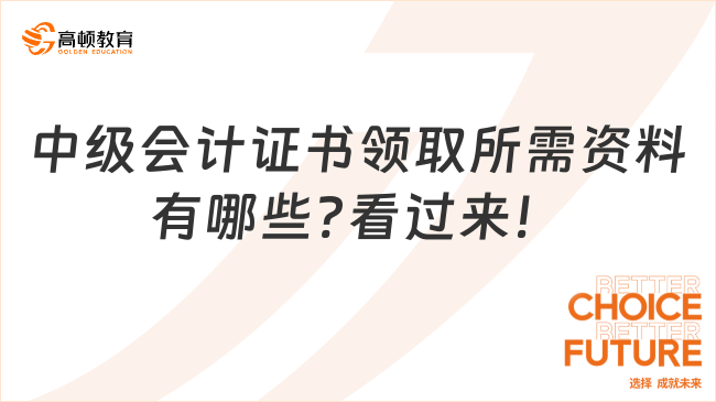 中級會計證書領(lǐng)取所需資料有哪些?看過來！