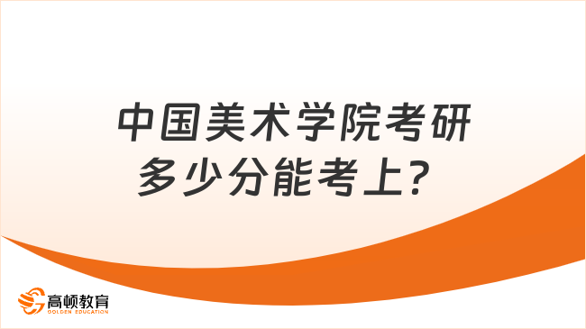 中國美術學院考研多少分能考上？含23復試分數(shù)線