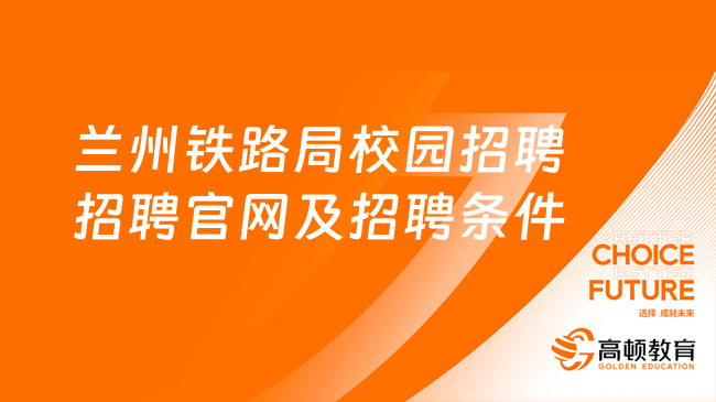 兰州铁路局校园招聘招聘官网及招聘条件