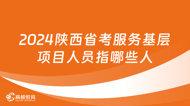 2024陕西省考服务基层项目人员指哪些人