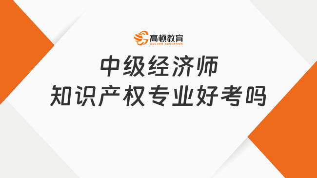 中级经济师知识产权专业好考吗