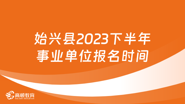 始兴县2023下半年事业单位报名时间