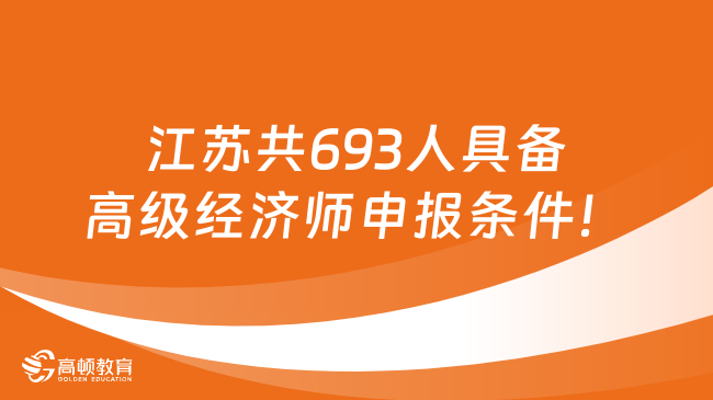 2023年江苏共693人具备高级经济师申报条件！