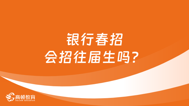 銀行春招會招往屆生嗎？具體招聘政策解析