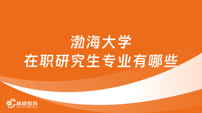 渤海大學(xué)在職研究生專業(yè)有哪些？怎么報(bào)名？