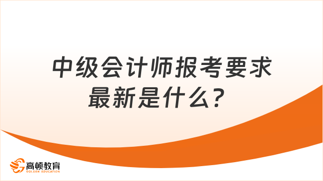 中級會計師報考要求最新是什么？