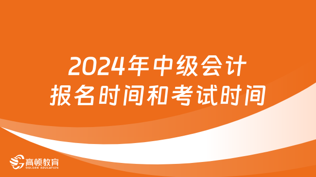 2024年中級會計報名時間和考試時間分別是幾月?