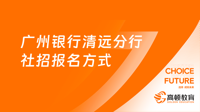 廣州銀行招聘網(wǎng)站：2023清遠(yuǎn)分行社招報名方式及條件