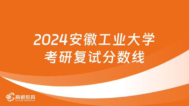 2024安徽工业大学考研复试分数线出炉！考研党必看