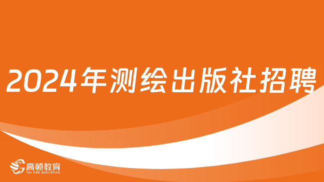 北京国企招聘|2024年测绘出版社有限公司招聘应届毕业生公告