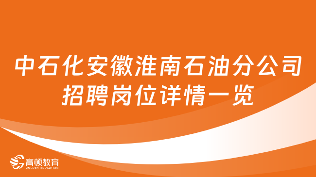 央企校招网|中石化安徽淮南石油分公司招聘岗位详情一览